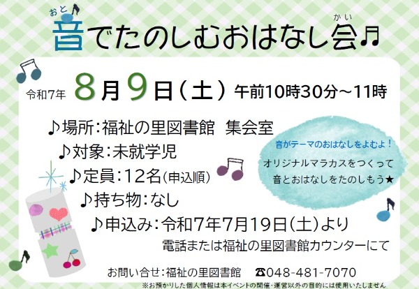音や音楽がテーマのおはなしにあわせて楽器で参加できる、楽しいおはなし会です。 簡単にできるマラカス風の楽器をつくります☆   ・日時：８月９日(土)  　午前１０時３０分～１１時  ・場所：福祉の里図書館　集会室  ・定員：１２名(申込順)  ・対象：未就学児  ・持ち物：なし  ・申込：７月１９日(土)　午前９時３０分～　福祉の里図書館カウンターまたは電話にて